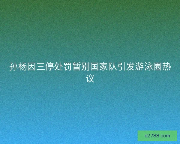 孙杨因三停处罚暂别国家队引发游泳圈热议