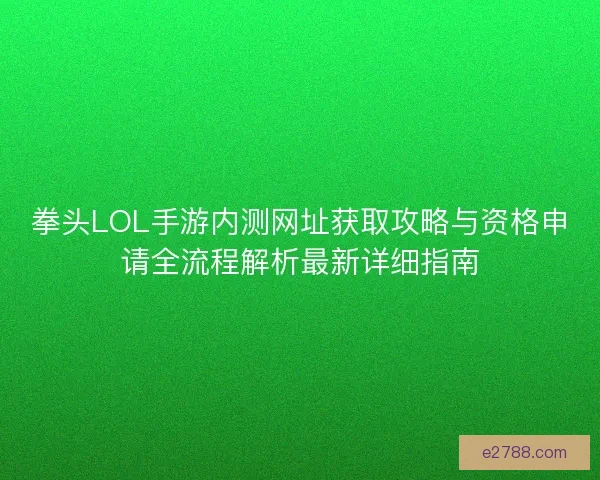 拳头LOL手游内测网址获取攻略与资格申请全流程解析最新详细指南