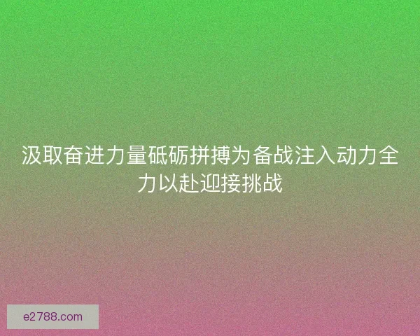 汲取奋进力量砥砺拼搏为备战注入动力全力以赴迎接挑战